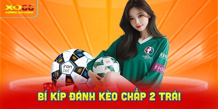 Bí kíp đánh kèo chấp 2 trái bất bại