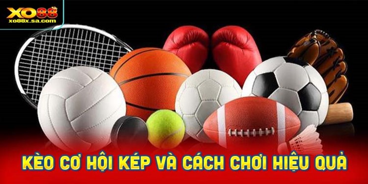 Kèo cơ hội kép và cách chơi hiệu quả nhất