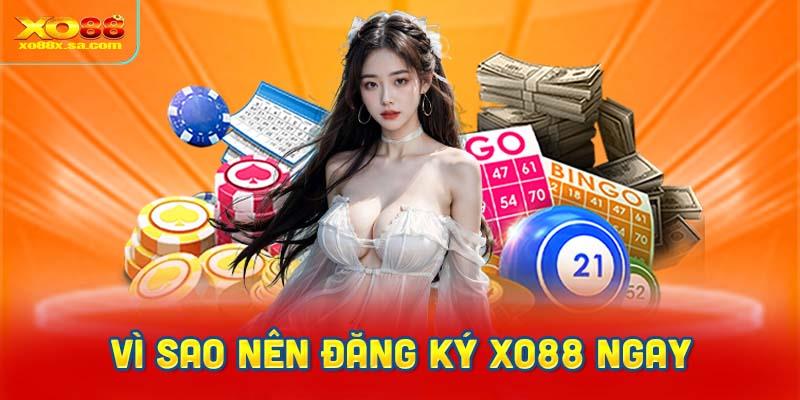 Đăng ký XO88 ngay vì sao nên thực hiện?